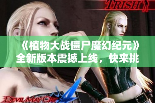 《植物大战僵尸魔幻纪元》全新版本震撼上线，快来挑战吧！