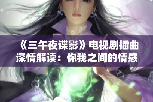 《三午夜谍影》电视剧插曲深情解读：你我之间的情感交织