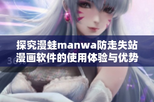 探究漫蛙manwa防走失站漫画软件的使用体验与优势