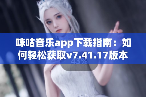 咪咕音乐app下载指南：如何轻松获取v7.41.17版本