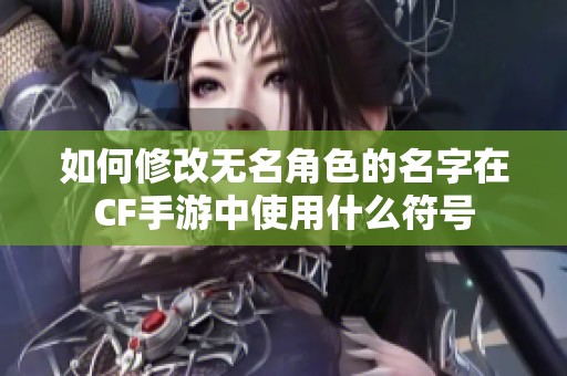 如何修改无名角色的名字在CF手游中使用什么符号