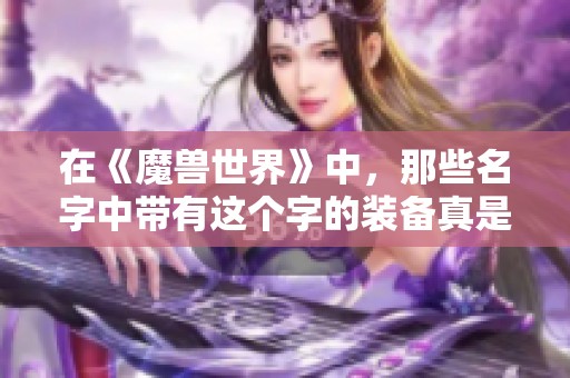 在《魔兽世界》中，那些名字中带有这个字的装备真是强大无比