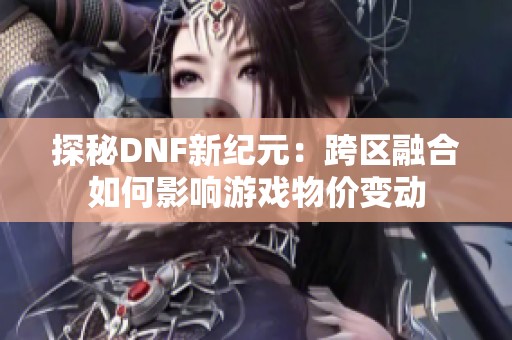 探秘DNF新纪元：跨区融合如何影响游戏物价变动