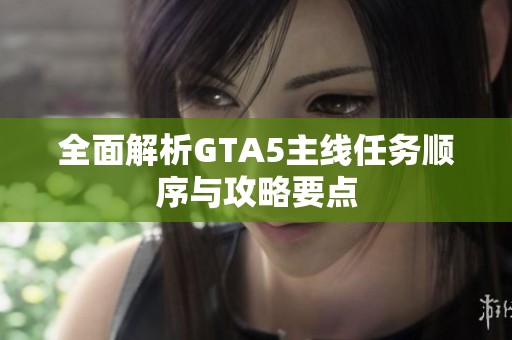 全面解析GTA5主线任务顺序与攻略要点