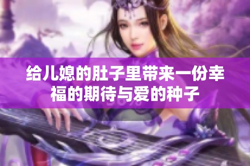 给儿媳的肚子里带来一份幸福的期待与爱的种子