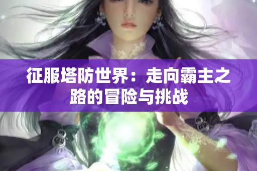 征服塔防世界：走向霸主之路的冒险与挑战