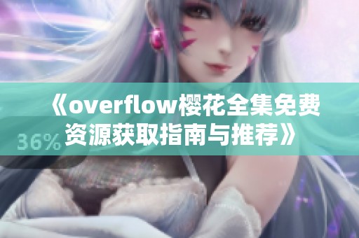 《overflow樱花全集免费资源获取指南与推荐》