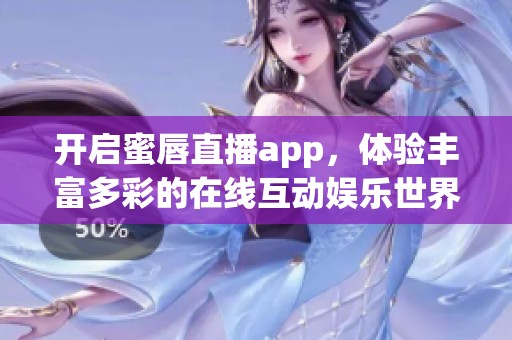 开启蜜唇直播app，体验丰富多彩的在线互动娱乐世界