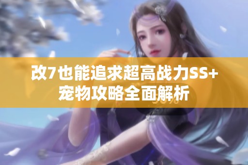 改7也能追求超高战力SS+宠物攻略全面解析