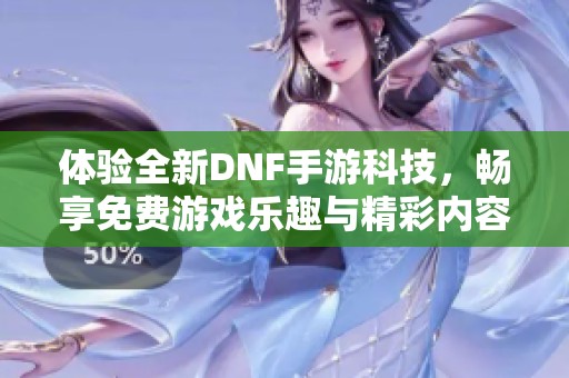 体验全新DNF手游科技，畅享免费游戏乐趣与精彩内容