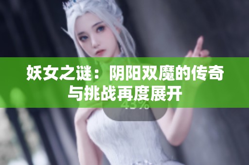 妖女之谜：阴阳双魔的传奇与挑战再度展开