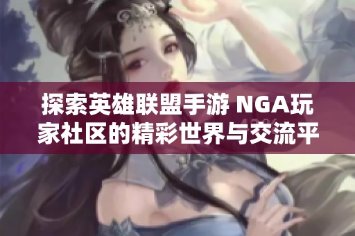 探索英雄联盟手游 NGA玩家社区的精彩世界与交流平台