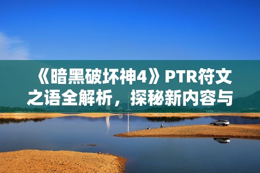 《暗黑破坏神4》PTR符文之语全解析，探秘新内容与玩法