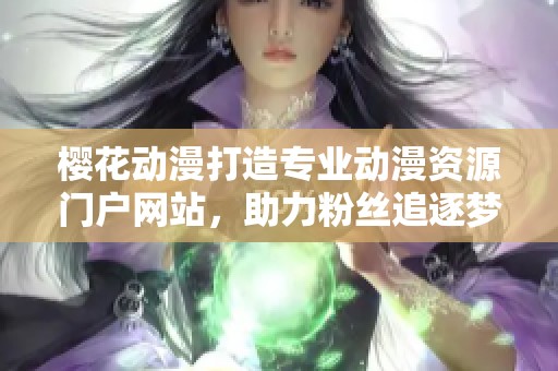 樱花动漫打造专业动漫资源门户网站，助力粉丝追逐梦想