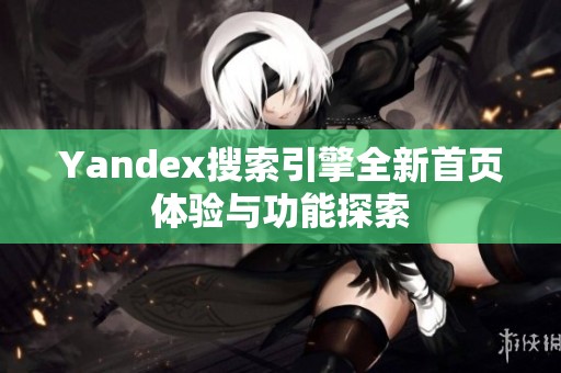 Yandex搜索引擎全新首页体验与功能探索