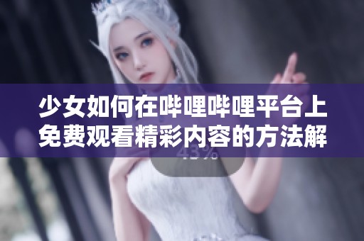 少女如何在哔哩哔哩平台上免费观看精彩内容的方法解析