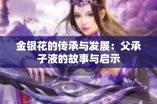 金银花的传承与发展：父承子液的故事与启示