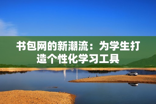 书包网的新潮流：为学生打造个性化学习工具