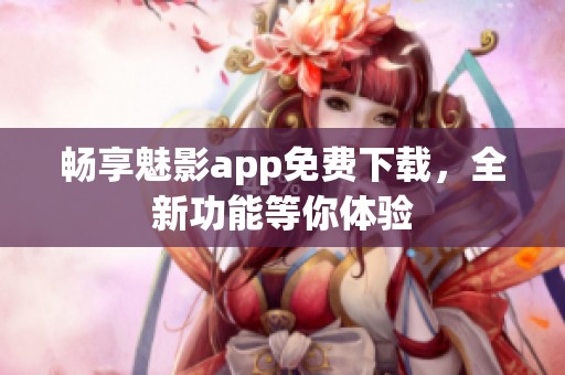 畅享魅影app免费下载，全新功能等你体验