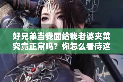 好兄弟当我面给我老婆夹菜究竟正常吗？你怎么看待这种行为