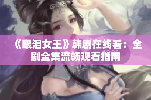 《眼泪女王》韩剧在线看：全剧全集流畅观看指南