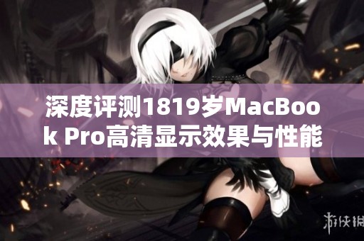 深度评测1819岁MacBook Pro高清显示效果与性能分析