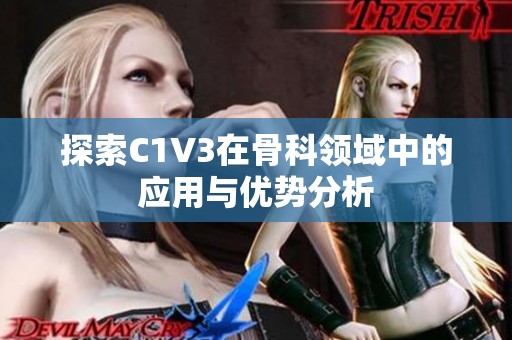 探索C1V3在骨科领域中的应用与优势分析