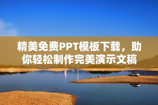 精美免费PPT模板下载，助你轻松制作完美演示文稿