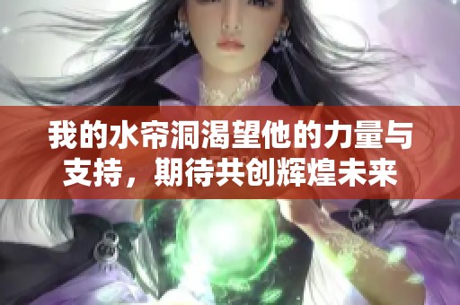 我的水帘洞渴望他的力量与支持，期待共创辉煌未来