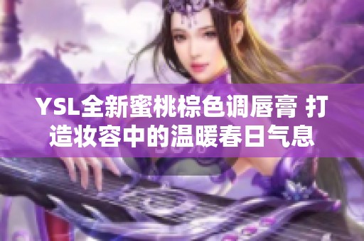 YSL全新蜜桃棕色调唇膏 打造妆容中的温暖春日气息