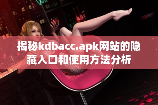 揭秘kdbacc.apk网站的隐藏入口和使用方法分析