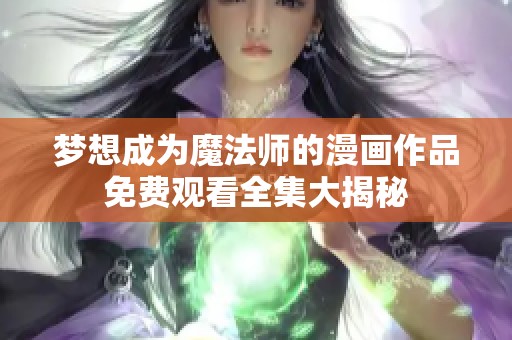 梦想成为魔法师的漫画作品免费观看全集大揭秘