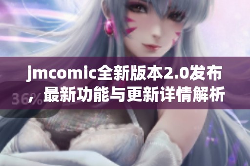 jmcomic全新版本2.0发布，最新功能与更新详情解析