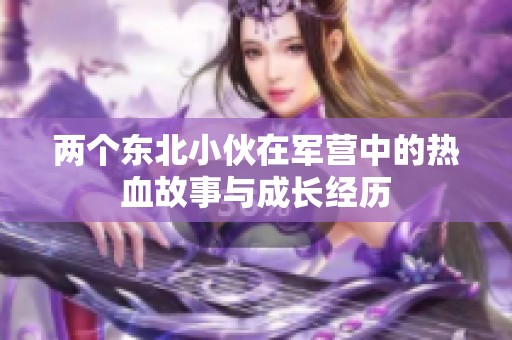 两个东北小伙在军营中的热血故事与成长经历