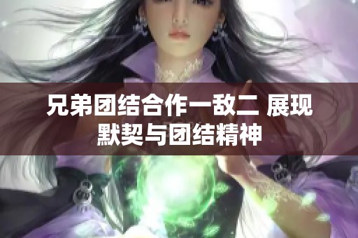 兄弟团结合作一敌二 展现默契与团结精神