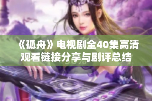 《孤舟》电视剧全40集高清观看链接分享与剧评总结