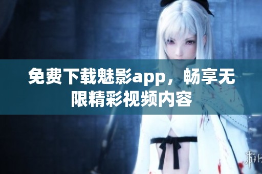 免费下载魅影app，畅享无限精彩视频内容