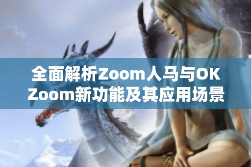 全面解析Zoom人马与OKZoom新功能及其应用场景