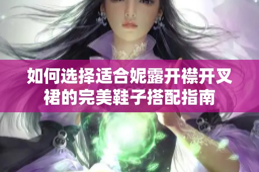 如何选择适合妮露开襟开叉裙的完美鞋子搭配指南