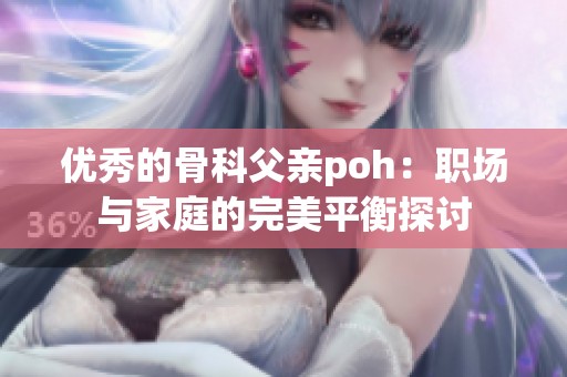 优秀的骨科父亲poh：职场与家庭的完美平衡探讨