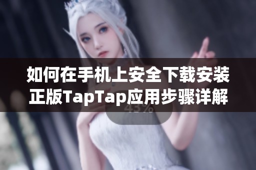 如何在手机上安全下载安装正版TapTap应用步骤详解