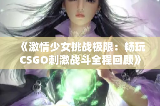 《激情少女挑战极限：畅玩CSGO刺激战斗全程回顾》