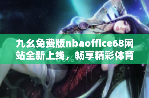 九幺免费版nbaoffice68网站全新上线，畅享精彩体育体验