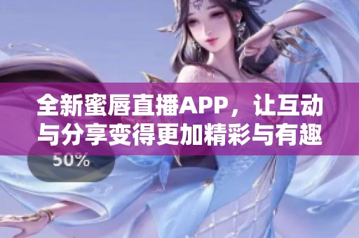 全新蜜唇直播APP，让互动与分享变得更加精彩与有趣