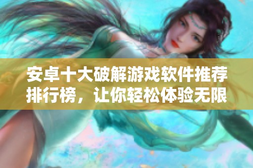 安卓十大破解游戏软件推荐排行榜，让你轻松体验无限乐趣