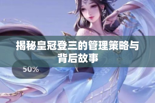 揭秘皇冠登三的管理策略与背后故事