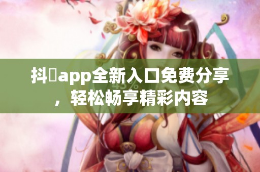 抖抈app全新入口免费分享，轻松畅享精彩内容