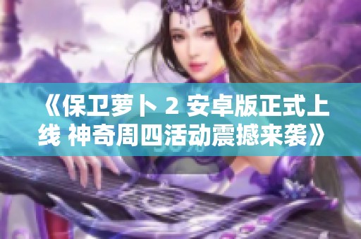 《保卫萝卜 2 安卓版正式上线 神奇周四活动震撼来袭》