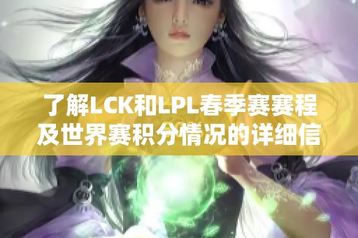 了解LCK和LPL春季赛赛程及世界赛积分情况的详细信息