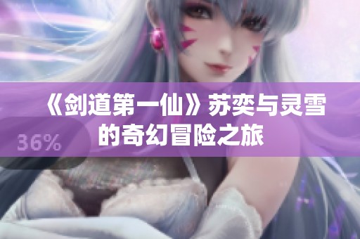 《剑道第一仙》苏奕与灵雪的奇幻冒险之旅